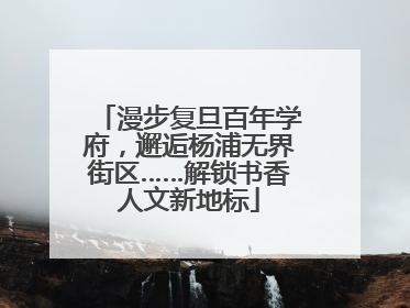 漫步复旦百年学府，邂逅杨浦无界街区……解锁书香人文新地标
