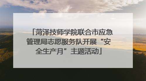 菏泽技师学院联合市应急管理局志愿服务队开展“安全生产月”主题活动