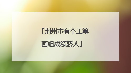 荆州市有个工笔画组成绩骄人