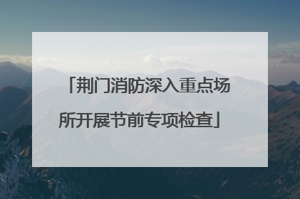 荆门消防深入重点场所开展节前专项检查