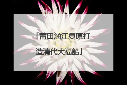 莆田涵江复原打造清代大福船