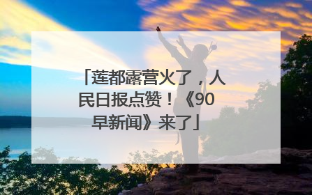 莲都露营火了，人民日报点赞！《90早新闻》来了