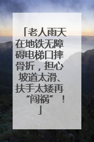 老人雨天在地铁无障碍电梯口摔骨折，担心坡道太滑、扶手太矮再“闯祸”！