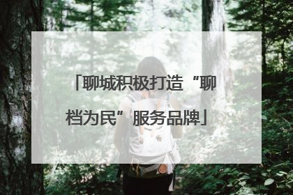 聊城积极打造“聊档为民”服务品牌