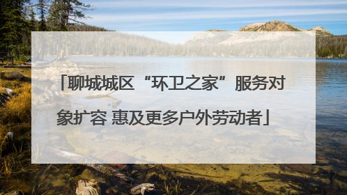 聊城城区“环卫之家”服务对象扩容 惠及更多户外劳动者