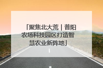 聚焦北大荒｜普阳农场科技园区打造智慧农业新阵地