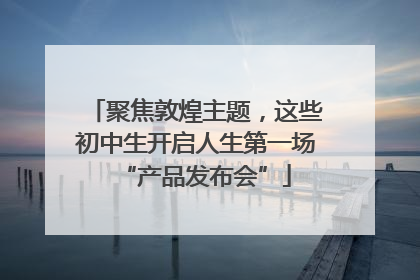 聚焦敦煌主题，这些初中生开启人生第一场“产品发布会”