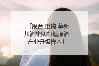 聚合 重构 革新 川酒集团打造原酒产业升级样本