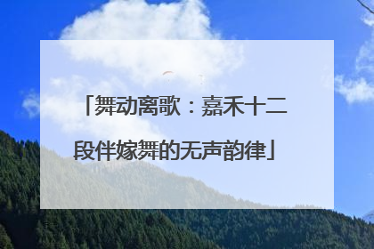 舞动离歌：嘉禾十二段伴嫁舞的无声韵律