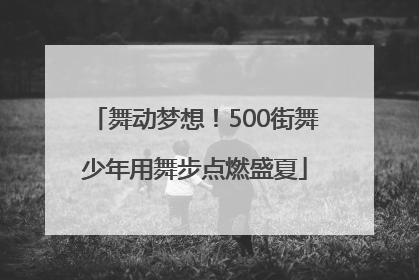 舞动梦想！500街舞少年用舞步点燃盛夏