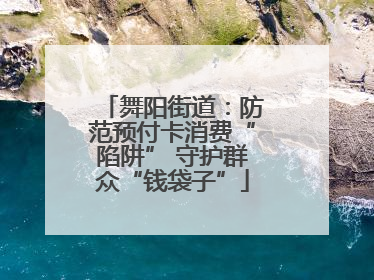 舞阳街道：防范预付卡消费“陷阱” 守护群众“钱袋子”
