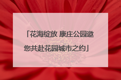 花海绽放 康庄公园邀您共赴花园城市之约