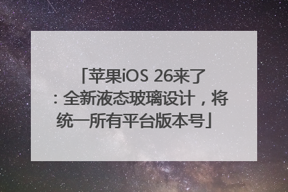 苹果iOS 26来了：全新液态玻璃设计，将统一所有平台版本号