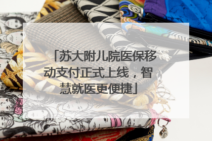 苏大附儿院医保移动支付正式上线，智慧就医更便捷