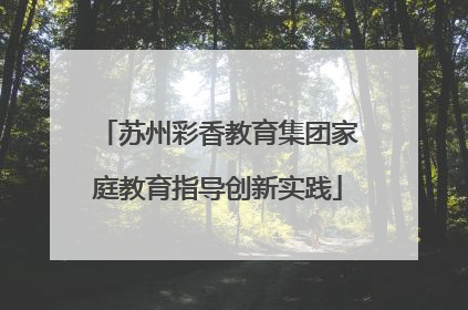 苏州彩香教育集团家庭教育指导创新实践