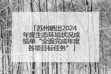 苏州晒出2024年度生态环境状况成绩单“全面完成年度各项目标任务”