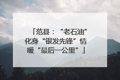 范县：“老石油”化身“银发先锋”情暖“最后一公里”