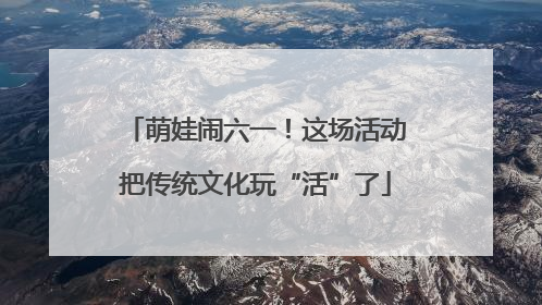 萌娃闹六一！这场活动把传统文化玩“活”了
