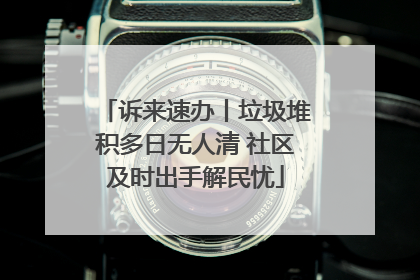 诉来速办丨垃圾堆积多日无人清 社区及时出手解民忧