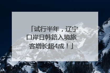 试行半年，辽宁口岸日韩籍入境旅客增长超4成！