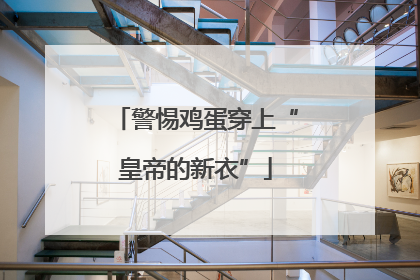 警惕鸡蛋穿上“皇帝的新衣”