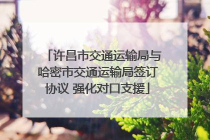 许昌市交通运输局与哈密市交通运输局签订协议 强化对口支援