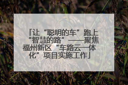 让“聪明的车”跑上“智慧的路”——聚焦福州新区“车路云一体化”项目实施工作