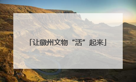 让徽州文物“活”起来