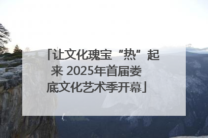 让文化瑰宝“热”起来 2025年首届娄底文化艺术季开幕