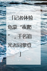 记者体验龟蒙“夜爬”，千名追光者同攀登