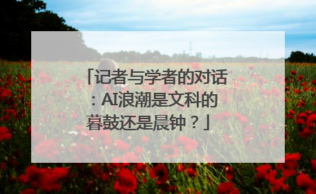 记者与学者的对话：AI浪潮是文科的暮鼓还是晨钟？