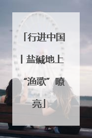 行进中国丨盐碱地上“渔歌”嘹亮