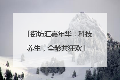 街坊汇嘉年华：科技养生，全龄共狂欢