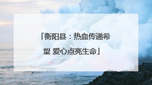 衡阳县：热血传递希望 爱心点亮生命