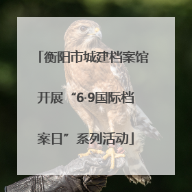 衡阳市城建档案馆开展“6·9国际档案日”系列活动