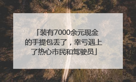 装有7000余元现金的手提包丢了，幸亏遇上了热心市民和驾驶员