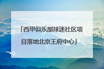 西甲俱乐部球迷社区项目落地北京王府中心