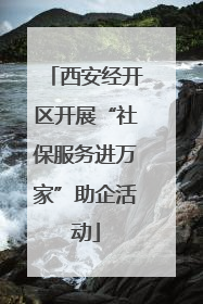 西安经开区开展“社保服务进万家”助企活动