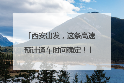 西安出发，这条高速预计通车时间确定！