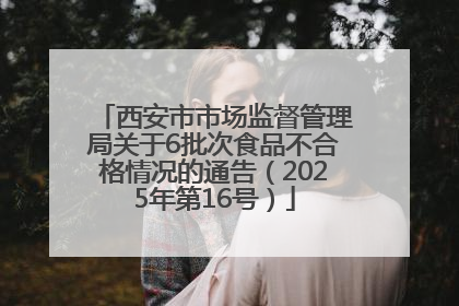 西安市市场监督管理局关于6批次食品不合格情况的通告（2025年第16号）