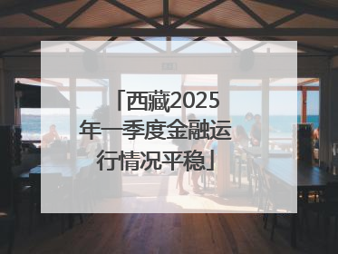 西藏2025年一季度金融运行情况平稳