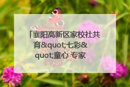 襄阳高新区家校社共育"七彩"童心 专家团支招智慧育儿