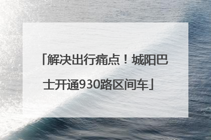 解决出行痛点！城阳巴士开通930路区间车