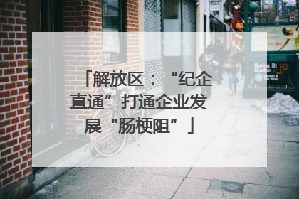 解放区：“纪企直通”打通企业发展“肠梗阻”