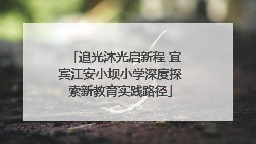追光沐光启新程 宜宾江安小坝小学深度探索新教育实践路径