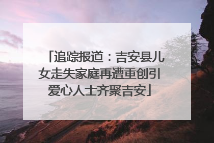 追踪报道：吉安县儿女走失家庭再遭重创引爱心人士齐聚吉安