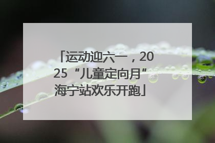 运动迎六一，2025“儿童定向月”海宁站欢乐开跑