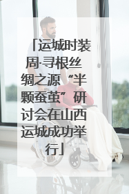 运城时装周·寻根丝绸之源“半颗蚕茧”研讨会在山西运城成功举行