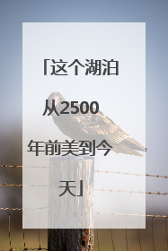 这个湖泊从2500年前美到今天