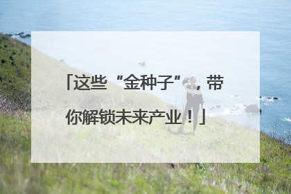这些“金种子”，带你解锁未来产业！